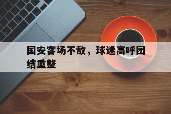 球天下体育娱乐平台-国安的球赛
