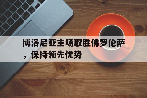 球天下体育娱乐官网-博洛尼亚对佛罗伦萨比赛推荐